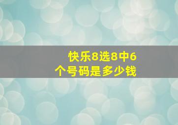 快乐8选8中6个号码是多少钱