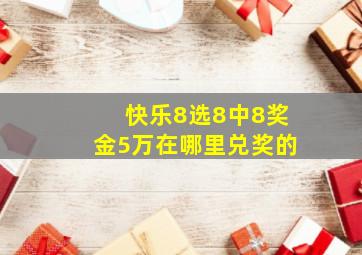 快乐8选8中8奖金5万在哪里兑奖的