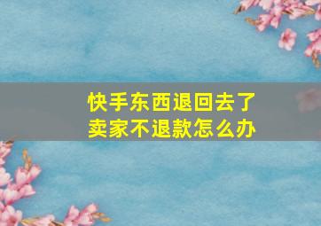 快手东西退回去了卖家不退款怎么办