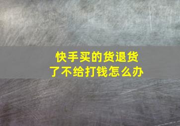 快手买的货退货了不给打钱怎么办