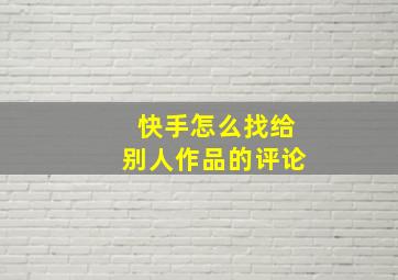 快手怎么找给别人作品的评论