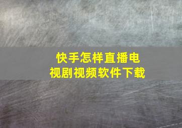 快手怎样直播电视剧视频软件下载