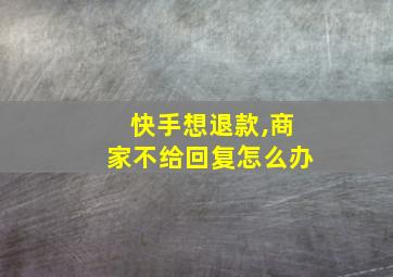 快手想退款,商家不给回复怎么办