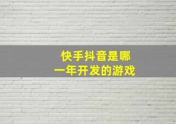 快手抖音是哪一年开发的游戏