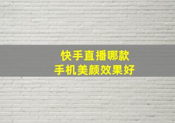 快手直播哪款手机美颜效果好