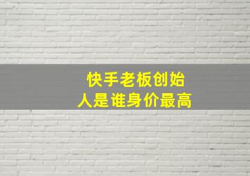 快手老板创始人是谁身价最高