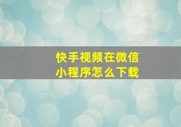 快手视频在微信小程序怎么下载