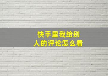 快手里我给别人的评论怎么看