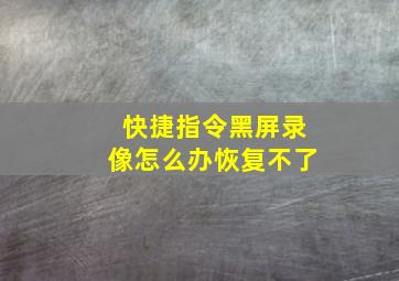 快捷指令黑屏录像怎么办恢复不了