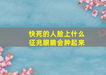 快死的人脸上什么征兆眼睛会肿起来