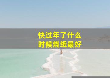 快过年了什么时候烧纸最好