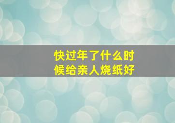 快过年了什么时候给亲人烧纸好