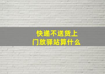 快递不送货上门放驿站算什么