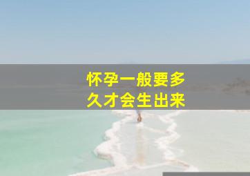 怀孕一般要多久才会生出来