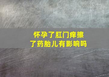 怀孕了肛门痒擦了药胎儿有影响吗