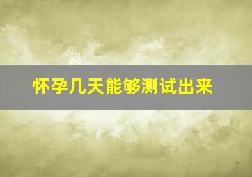 怀孕几天能够测试出来