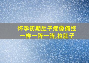 怀孕初期肚子疼像痛经一样一阵一阵,拉肚子