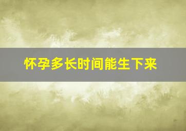 怀孕多长时间能生下来