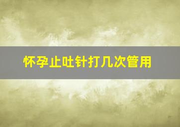 怀孕止吐针打几次管用