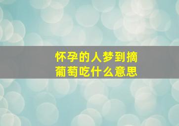 怀孕的人梦到摘葡萄吃什么意思