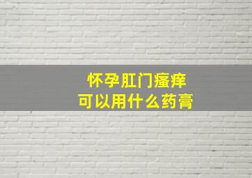 怀孕肛门瘙痒可以用什么药膏