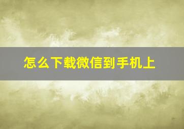 怎么下载微信到手机上