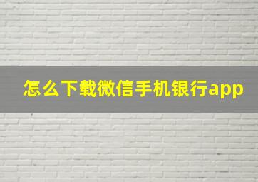 怎么下载微信手机银行app