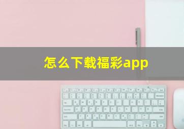 怎么下载福彩app