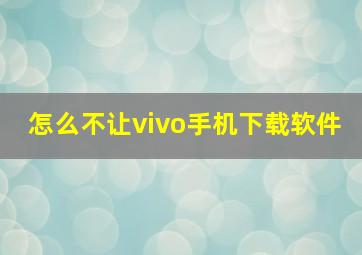 怎么不让vivo手机下载软件