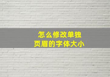 怎么修改单独页眉的字体大小