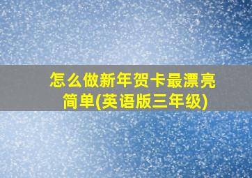 怎么做新年贺卡最漂亮简单(英语版三年级)