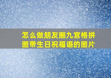 怎么做朋友圈九宫格拼图带生日祝福语的图片