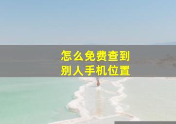 怎么免费查到别人手机位置