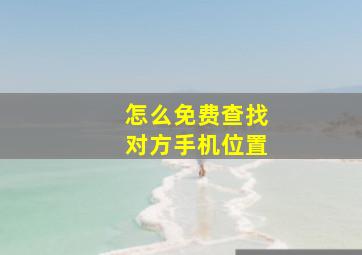 怎么免费查找对方手机位置