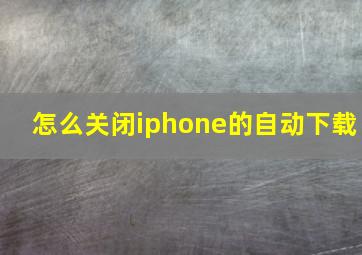 怎么关闭iphone的自动下载