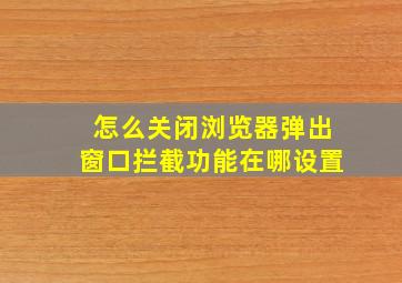 怎么关闭浏览器弹出窗口拦截功能在哪设置