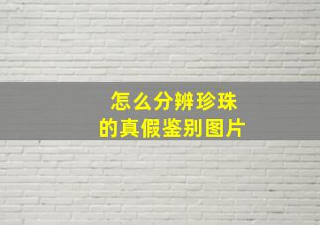 怎么分辨珍珠的真假鉴别图片