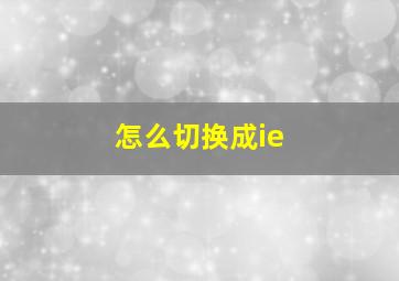 怎么切换成ie