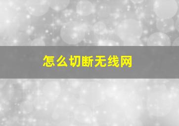 怎么切断无线网