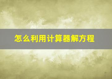 怎么利用计算器解方程