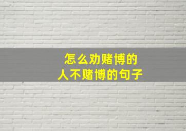 怎么劝赌博的人不赌博的句子