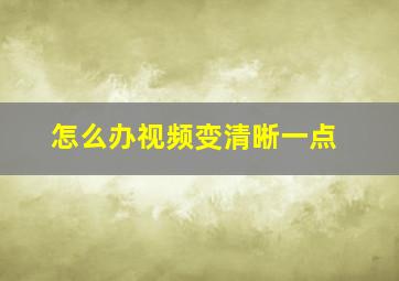 怎么办视频变清晰一点