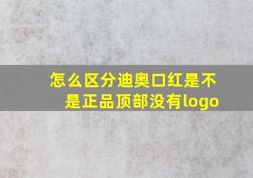 怎么区分迪奥口红是不是正品顶部没有logo