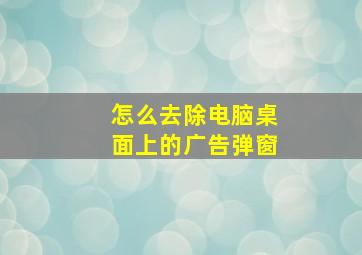 怎么去除电脑桌面上的广告弹窗