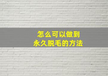 怎么可以做到永久脱毛的方法