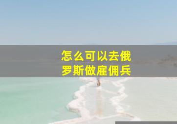 怎么可以去俄罗斯做雇佣兵