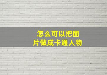 怎么可以把图片做成卡通人物