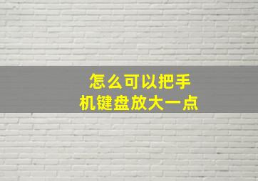 怎么可以把手机键盘放大一点