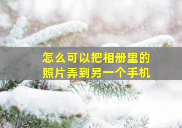 怎么可以把相册里的照片弄到另一个手机