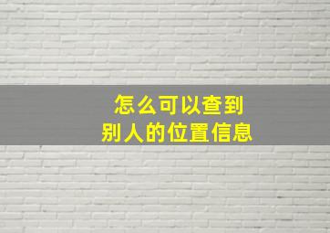 怎么可以查到别人的位置信息